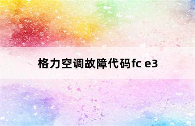 格力空调故障代码fc e3